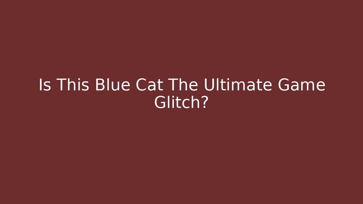 Is This Blue Cat The Ultimate Game Glitch?