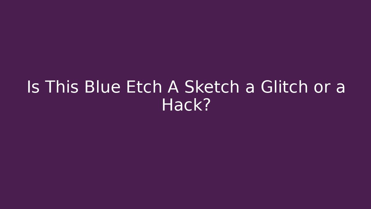 Is This Blue Etch A Sketch a Glitch or a Hack?