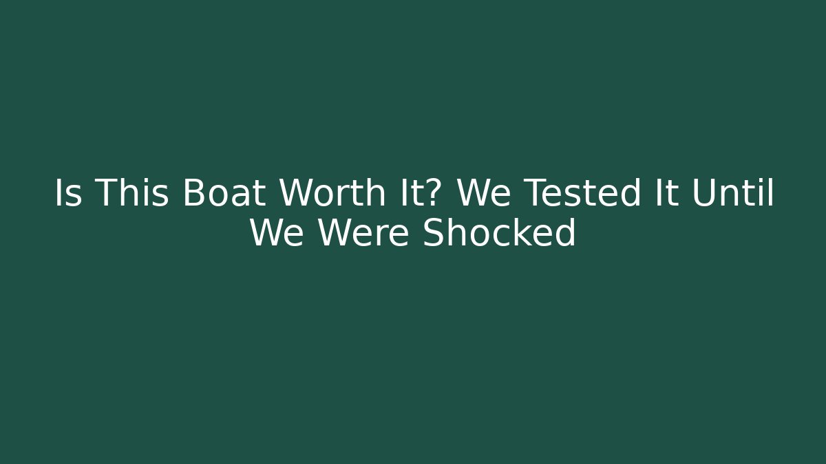 Is This Boat Worth It? We Tested It Until We Were Shocked