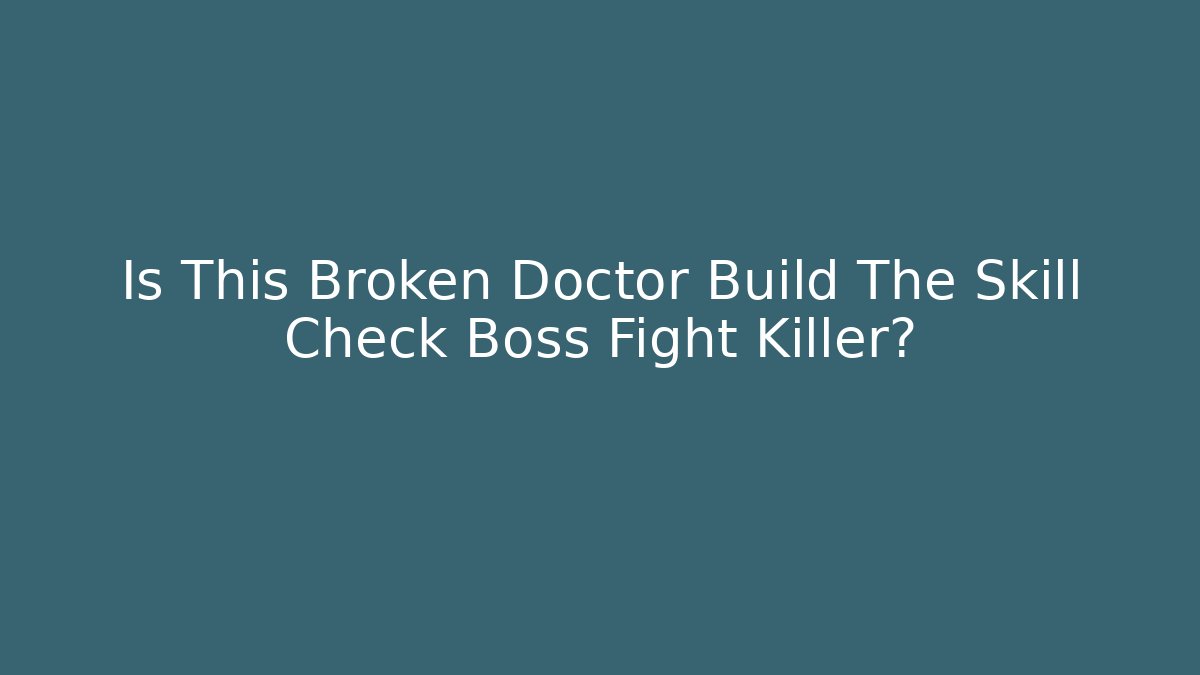 Is This Broken Doctor Build The Skill Check Boss Fight Killer?