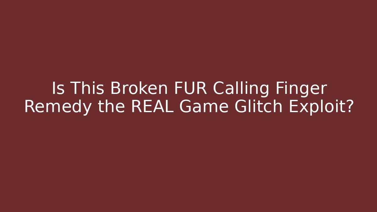 Is This Broken FUR Calling Finger Remedy the REAL Game Glitch Exploit?