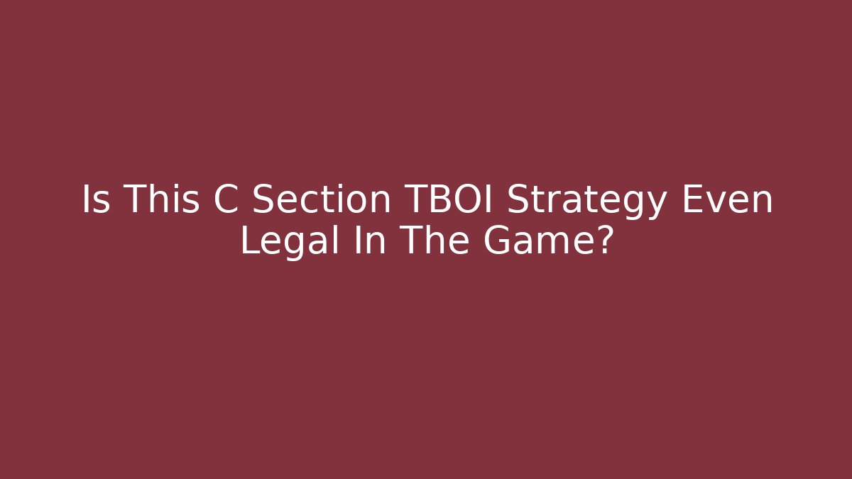 Is This C Section TBOI Strategy Even Legal In The Game?
