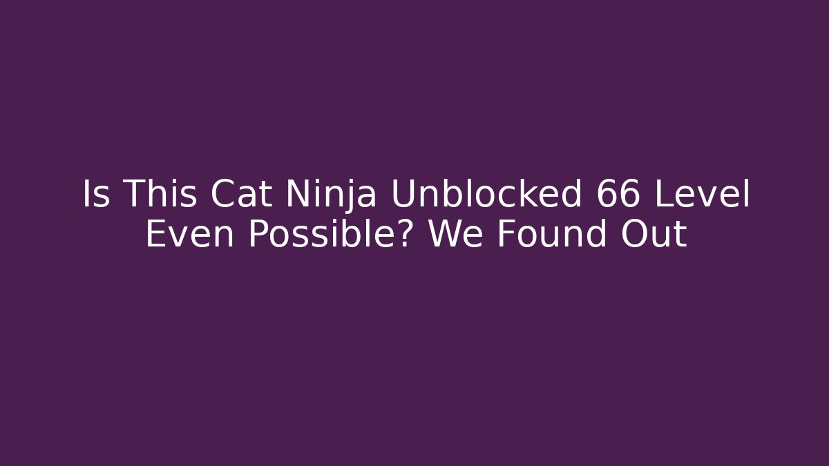 Is This Cat Ninja Unblocked 66 Level Even Possible? We Found Out
