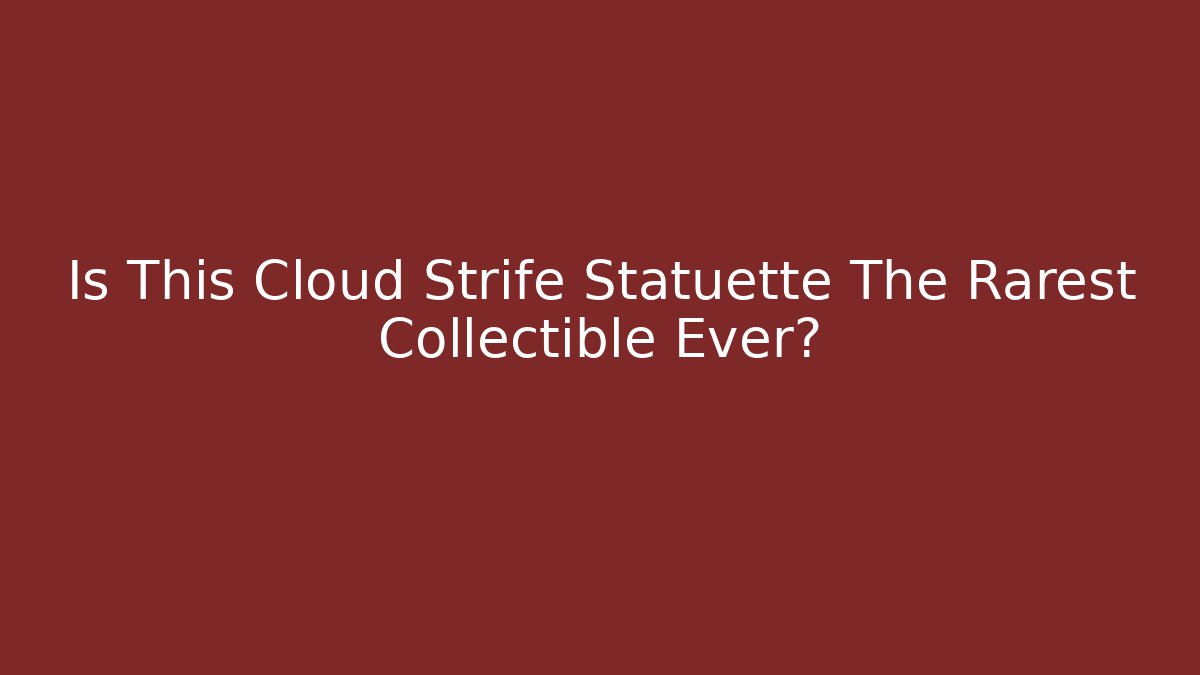 Is This Cloud Strife Statuette The Rarest Collectible Ever?