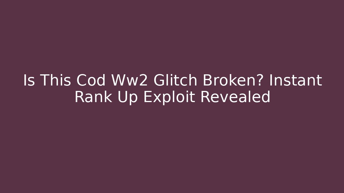 Is This Cod Ww2 Glitch Broken? Instant Rank Up Exploit Revealed