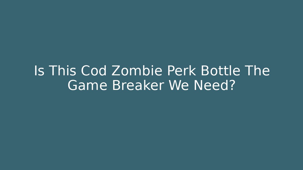 Is This Cod Zombie Perk Bottle The Game Breaker We Need?