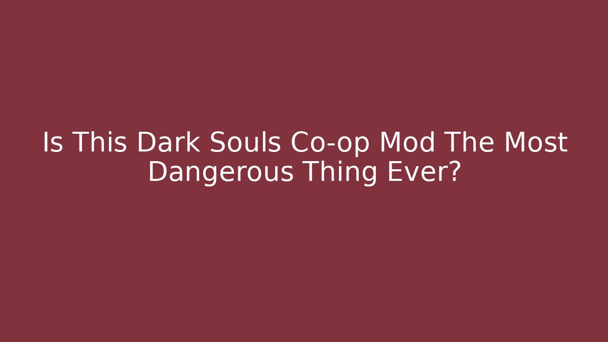 Is This Dark Souls Co-op Mod The Most Dangerous Thing Ever?