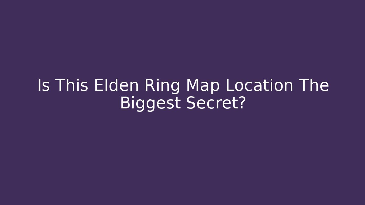 Is This Elden Ring Map Location The Biggest Secret?
