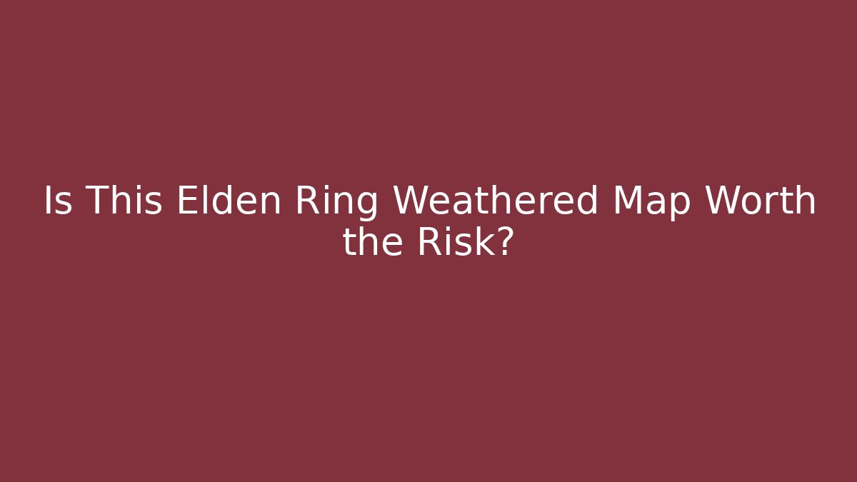 Is This Elden Ring Weathered Map Worth the Risk?