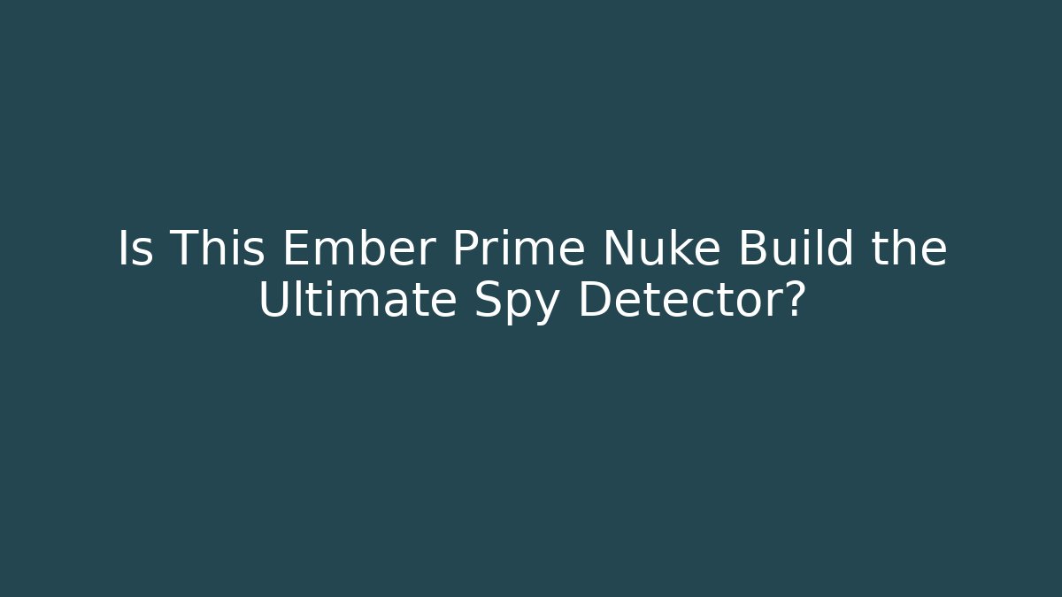 Is This Ember Prime Nuke Build the Ultimate Spy Detector?