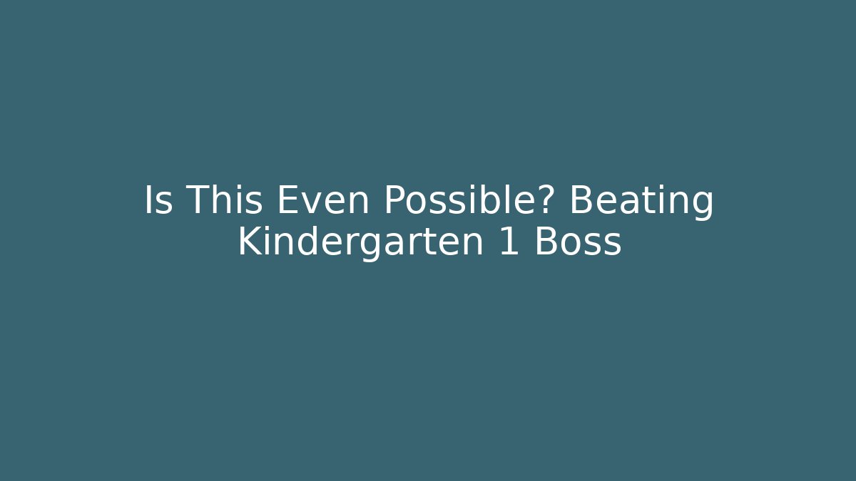 Is This Even Possible? Beating Kindergarten 1 Boss