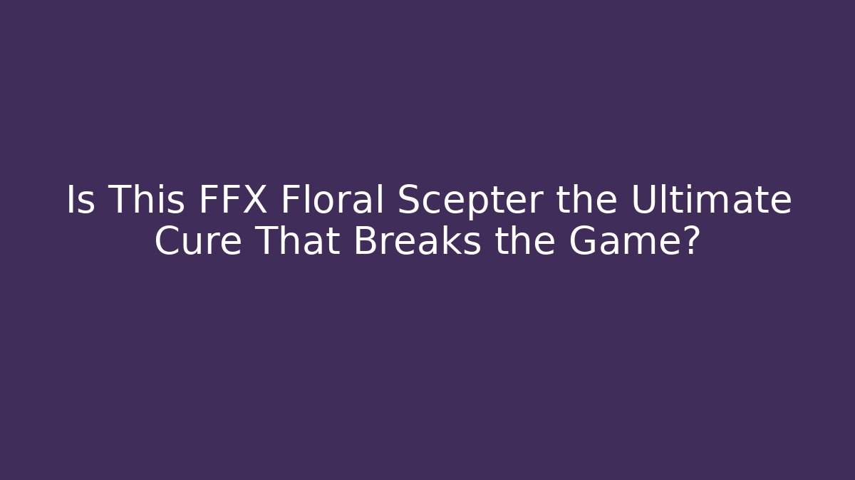 Is This FFX Floral Scepter the Ultimate Cure That Breaks the Game? - Boomer Naturals