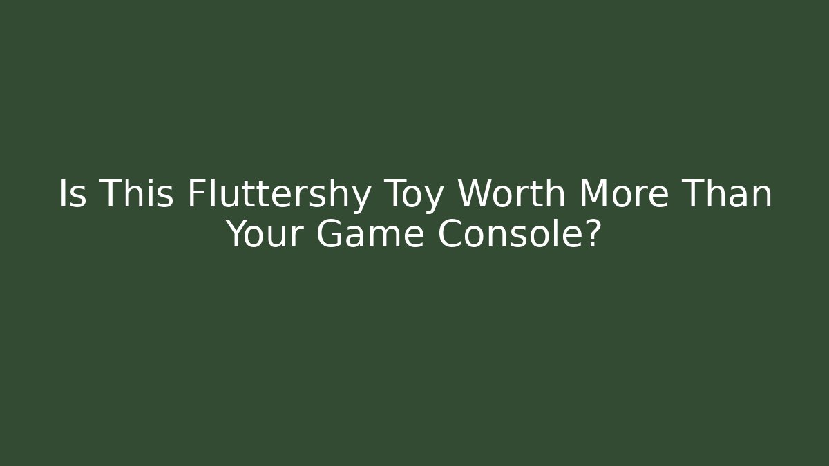 Is This Fluttershy Toy Worth More Than Your Game Console?