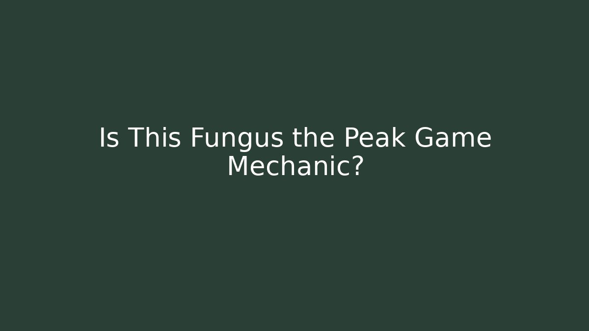 Is This Fungus the Peak Game Mechanic?