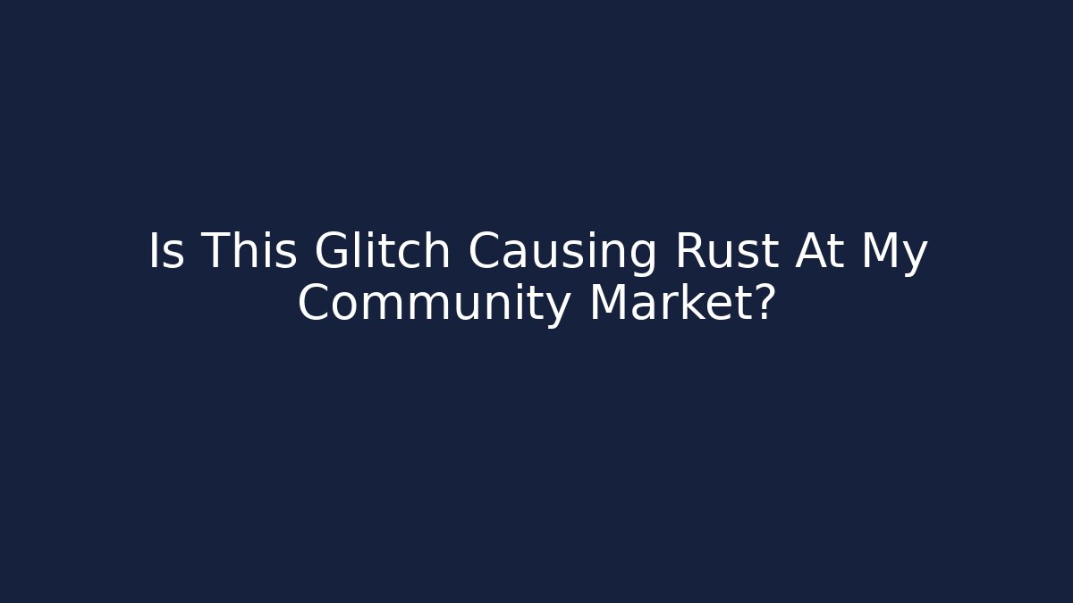 Is This Glitch Causing Rust At My Community Market?