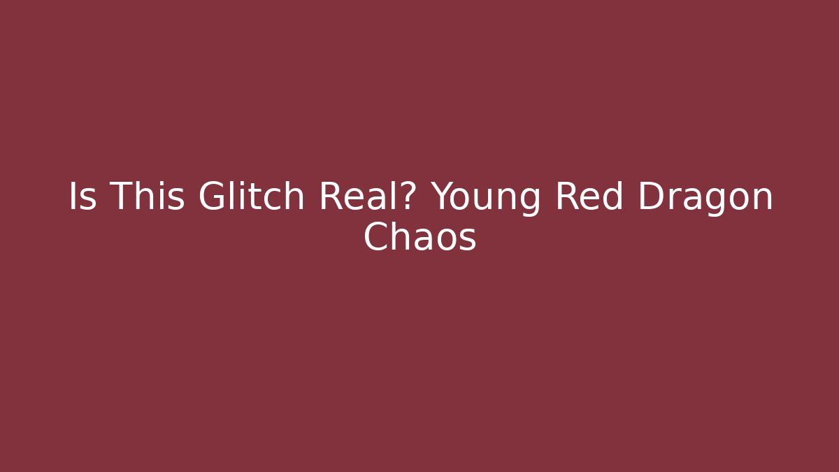 Is This Glitch Real? Young Red Dragon Chaos