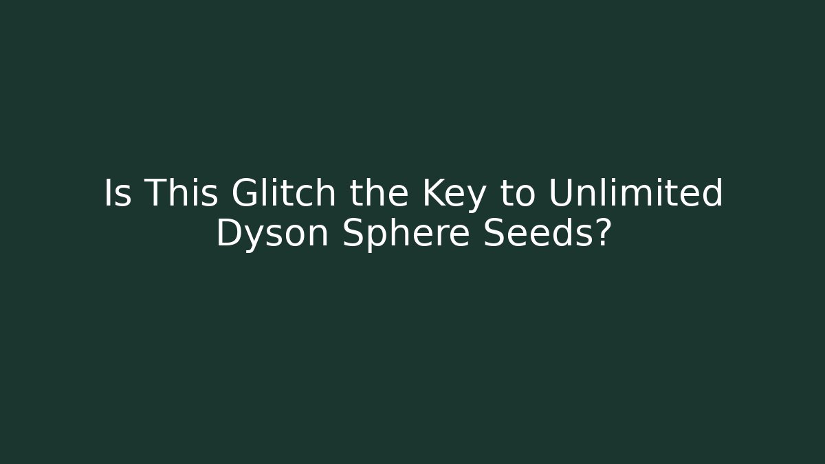 Is This Glitch the Key to Unlimited Dyson Sphere Seeds?