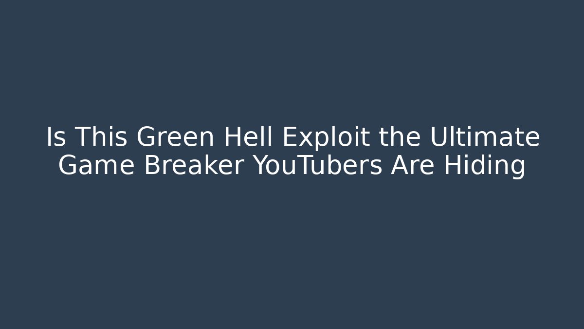 Is This Green Hell Exploit the Ultimate Game Breaker YouTubers Are Hiding