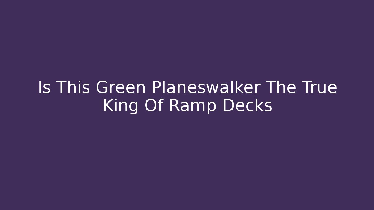 Is This Green Planeswalker The True King Of Ramp Decks
