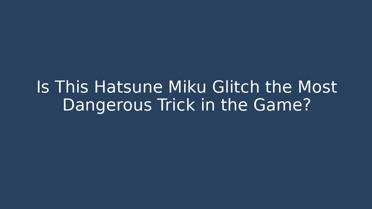 Is This Hatsune Miku Glitch the Most Dangerous Trick in the Game?