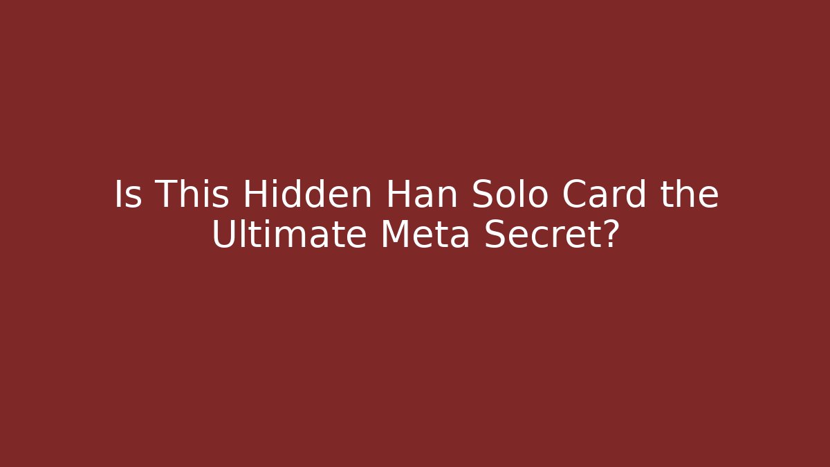 Is This Hidden Han Solo Card the Ultimate Meta Secret?