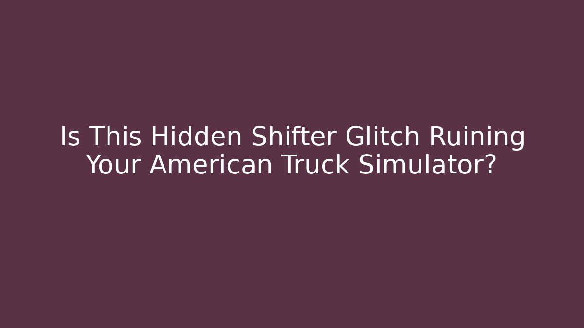 Is This Hidden Shifter Glitch Ruining Your American Truck Simulator?