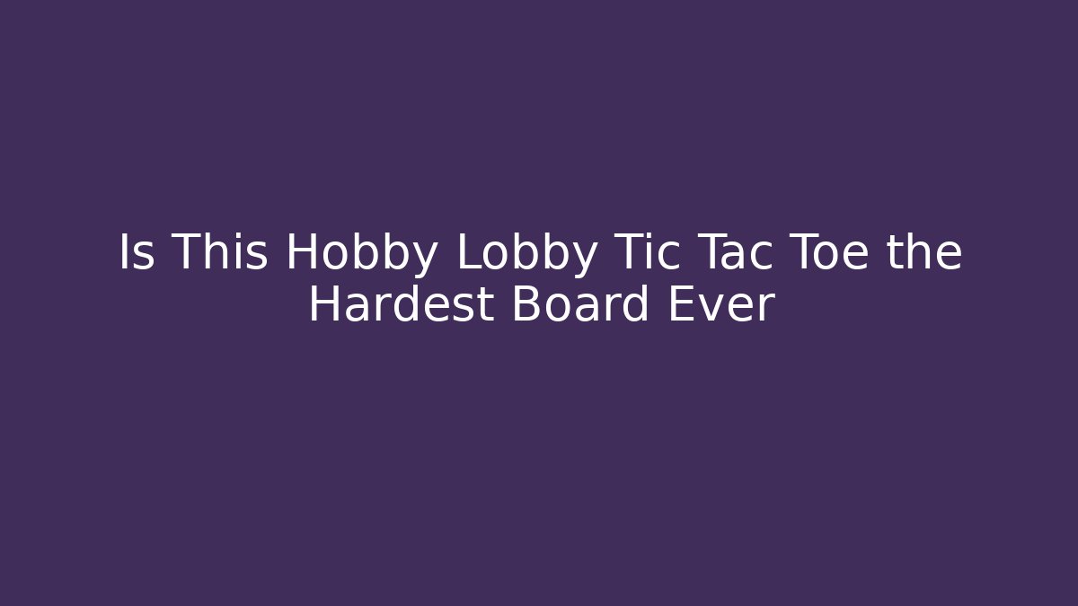 Is This Hobby Lobby Tic Tac Toe the Hardest Board Ever