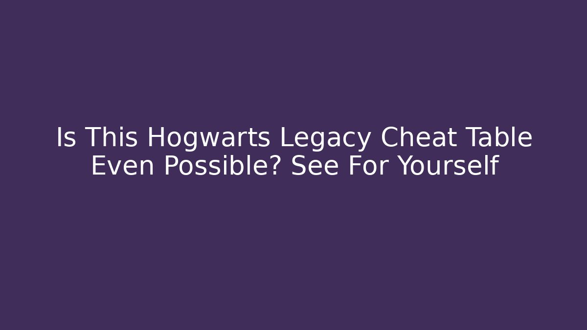 Is This Hogwarts Legacy Cheat Table Even Possible? See For Yourself