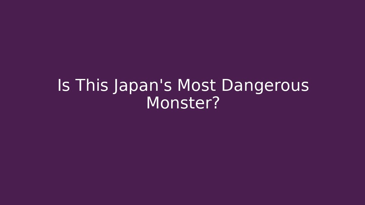 Is This Japan's Most Dangerous Monster?