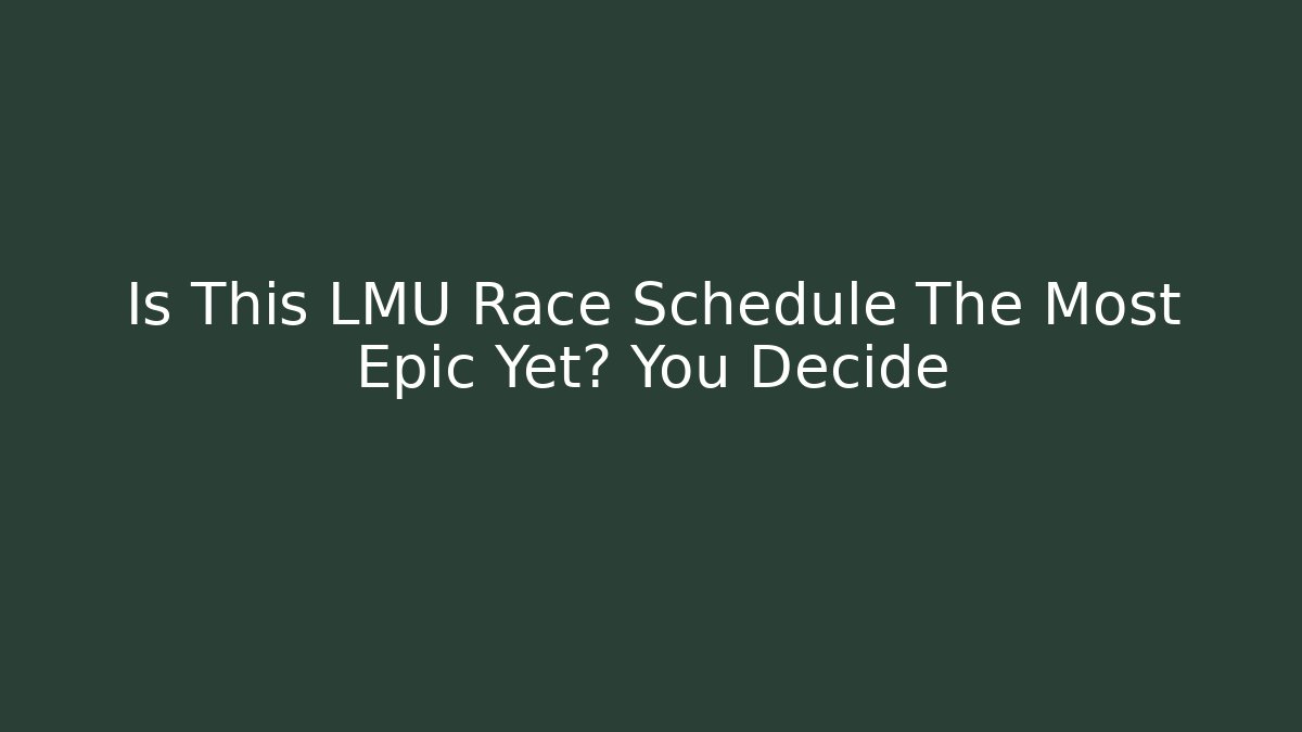 Is This LMU Race Schedule The Most Epic Yet? You Decide