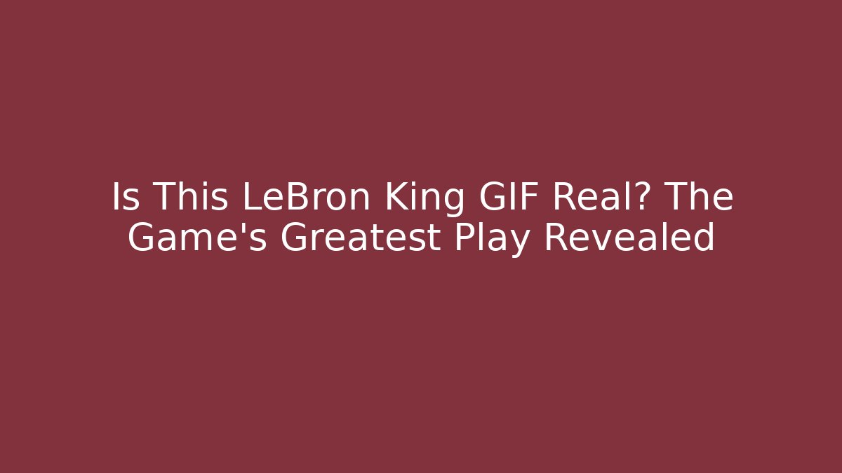 Is This LeBron King GIF Real? The Game's Greatest Play Revealed