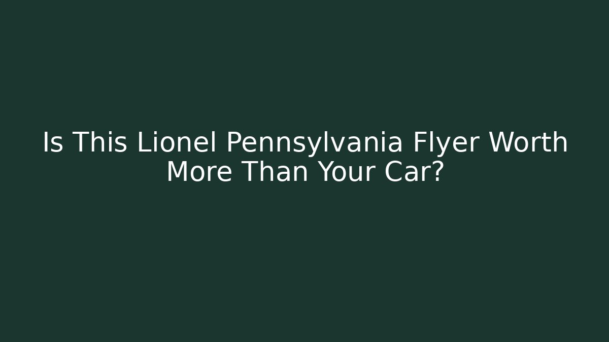 Is This Lionel Pennsylvania Flyer Worth More Than Your Car? - Boomer Naturals