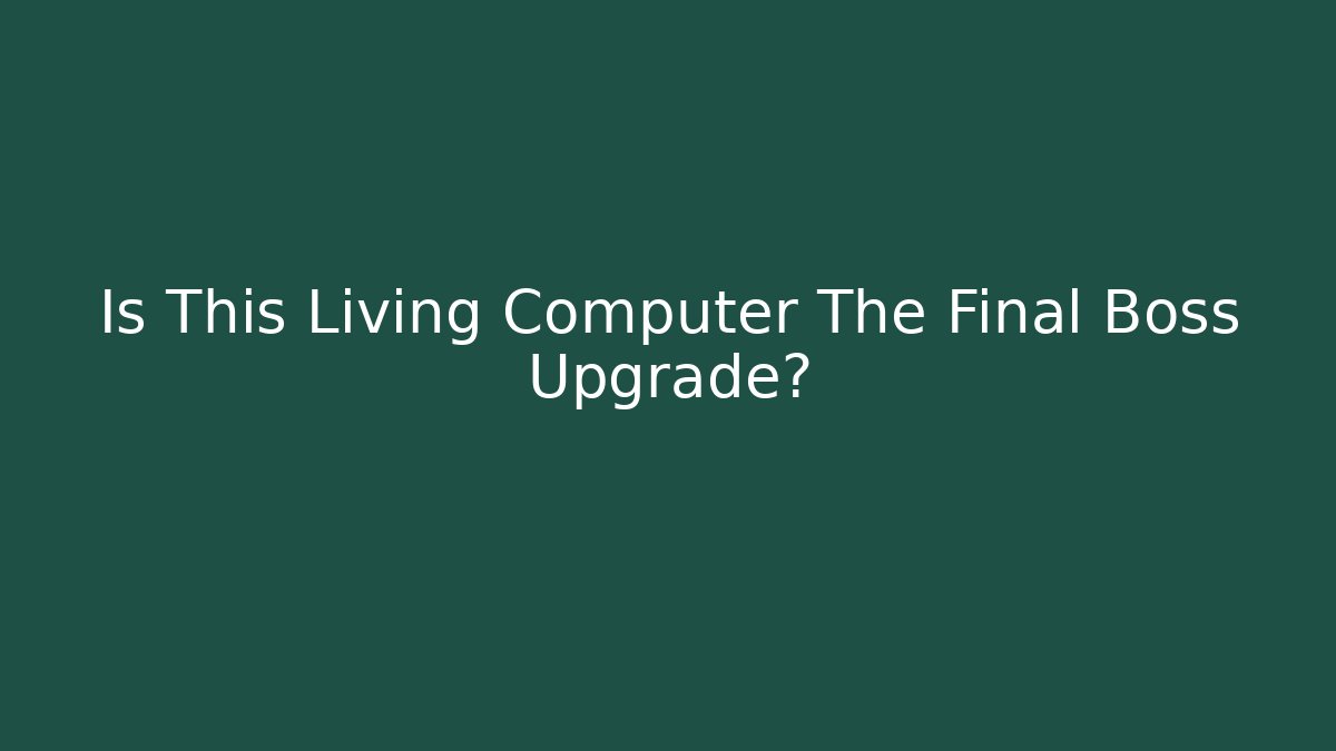 Is This Living Computer The Final Boss Upgrade?