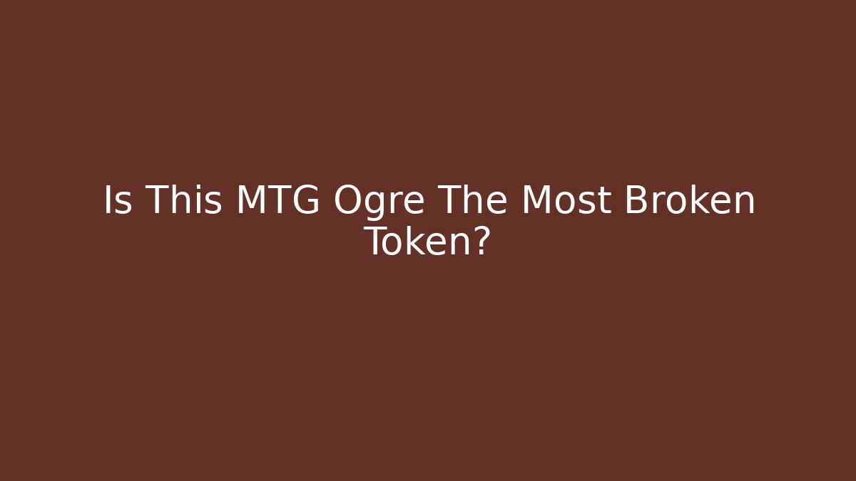 Is This MTG Ogre The Most Broken Token?
