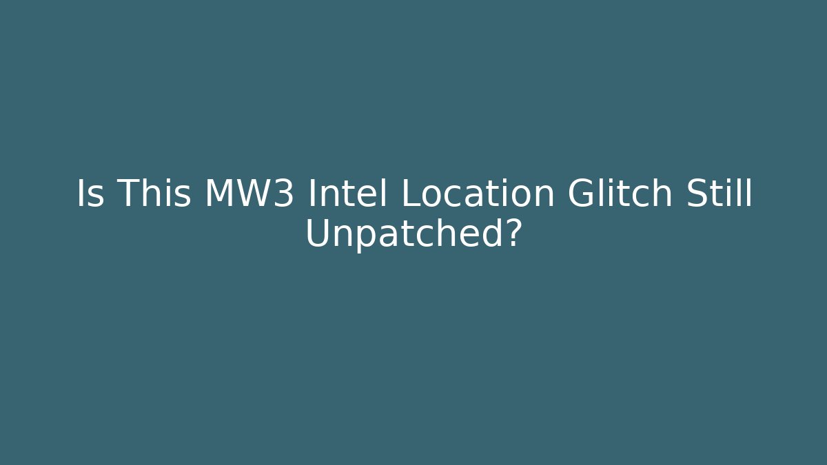 Is This MW3 Intel Location Glitch Still Unpatched?