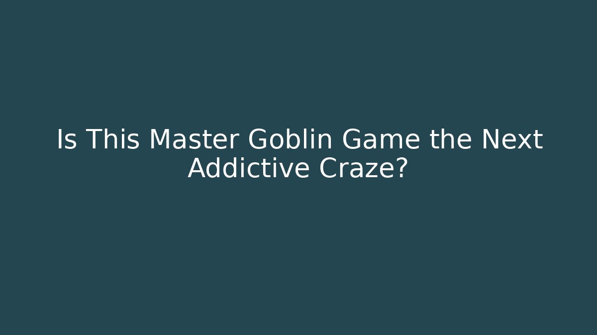 Is This Master Goblin Game the Next Addictive Craze? - Boomer Naturals