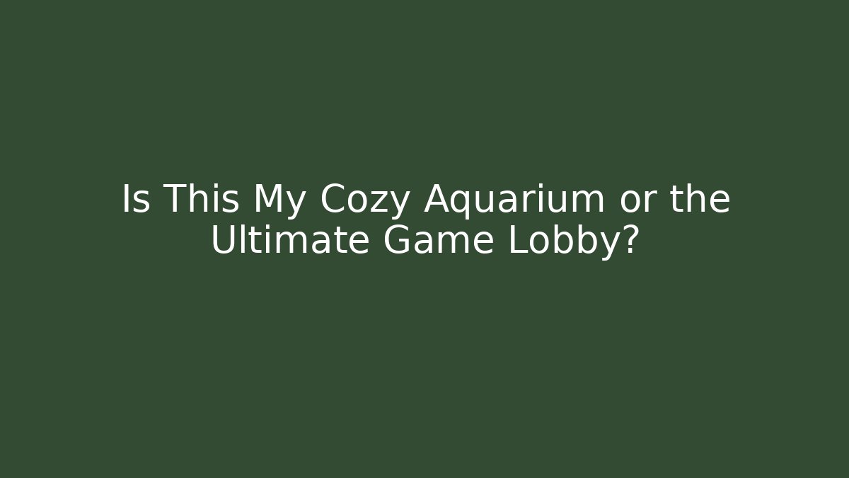 Is This My Cozy Aquarium or the Ultimate Game Lobby?