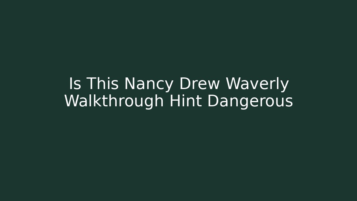 Is This Nancy Drew Waverly Walkthrough Hint Dangerous - Boomer Naturals