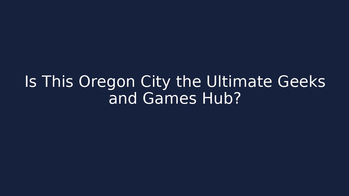 Is This Oregon City the Ultimate Geeks and Games Hub?