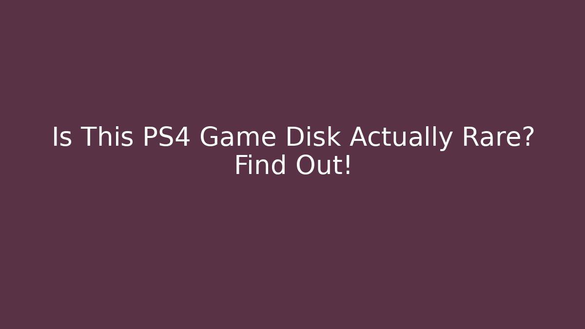 Is This PS4 Game Disk Actually Rare? Find Out!