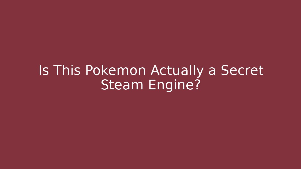 Is This Pokémon Actually a Secret Steam Engine?