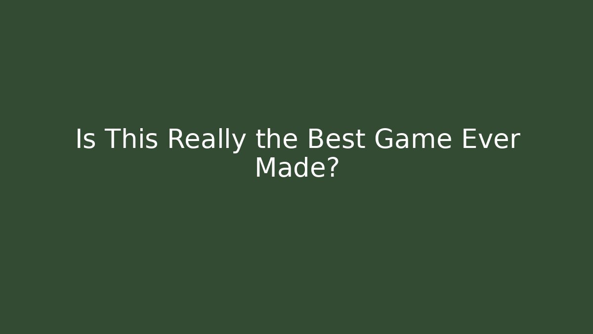 Is This Really the Best Game Ever Made?