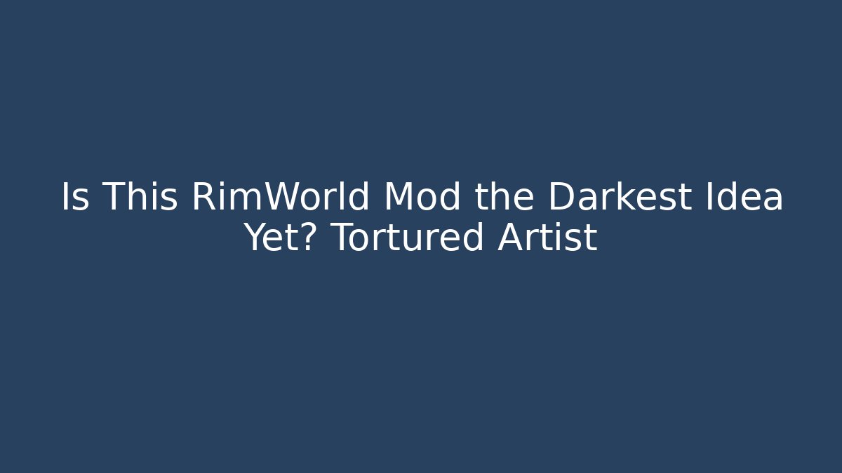 Is This RimWorld Mod the Darkest Idea Yet? Tortured Artist - Boomer Naturals