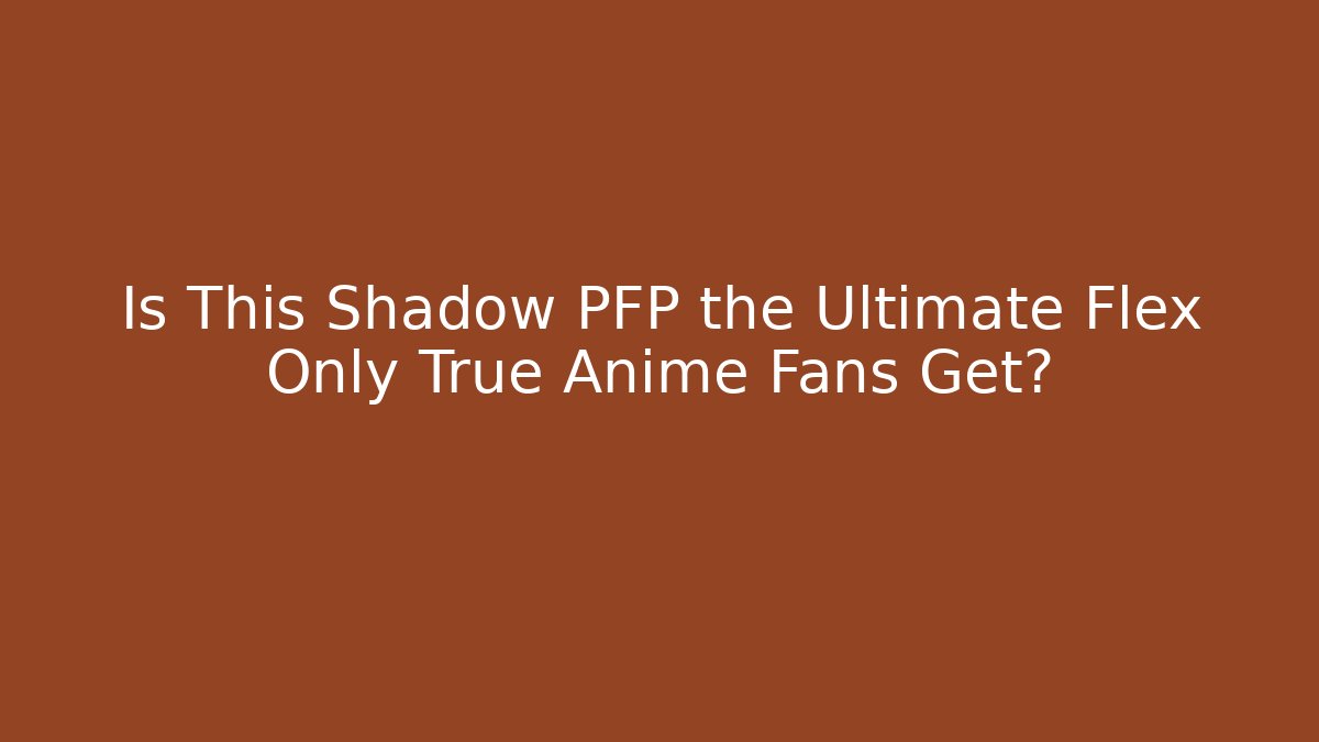 Is This Shadow PFP the Ultimate Flex Only True Anime Fans Get?