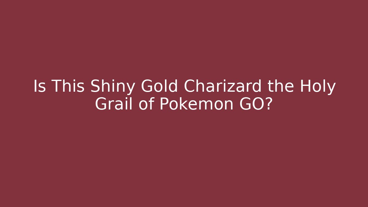 Is This Shiny Gold Charizard the Holy Grail of Pokémon GO? - Boomer Naturals