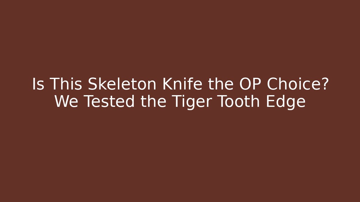 Is This Skeleton Knife the OP Choice? We Tested the Tiger Tooth Edge