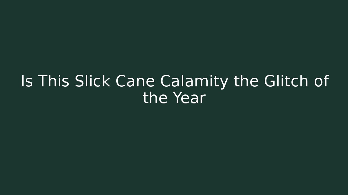 Is This Slick Cane Calamity the Glitch of the Year