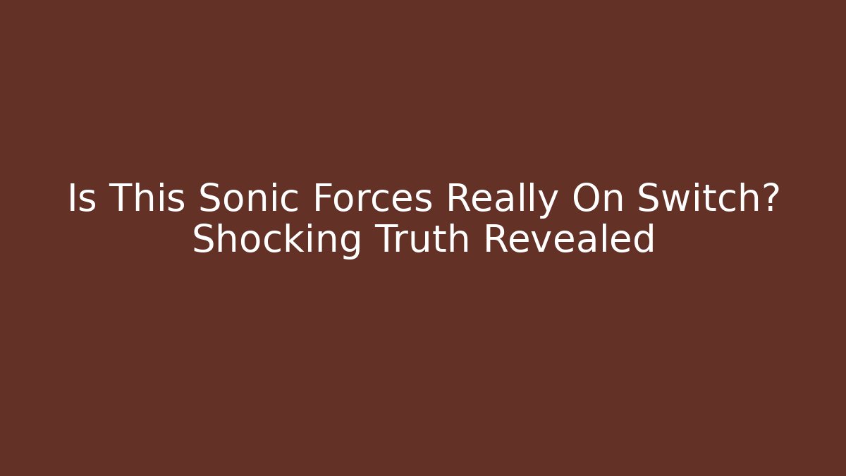 Is This Sonic Forces Really On Switch? Shocking Truth Revealed