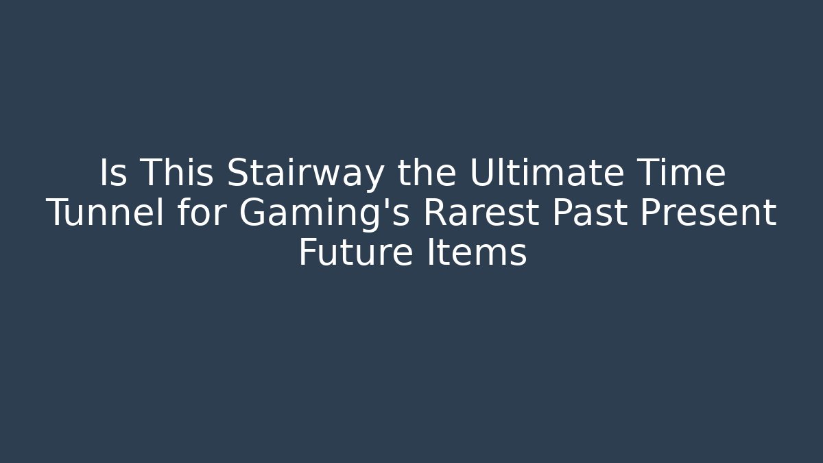 Is This Stairway the Ultimate Time Tunnel for Gaming's Rarest Past Present Future Items