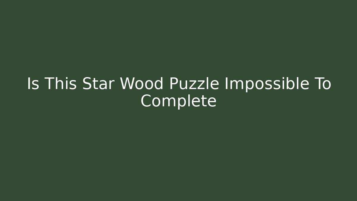 Is This Star Wood Puzzle Impossible To Complete